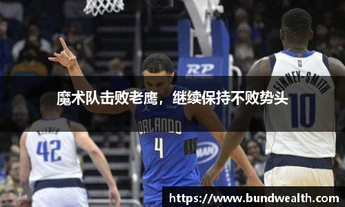 魔术队击败老鹰，继续保持不败势头