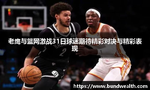 老鹰与篮网激战31日球迷期待精彩对决与精彩表现
