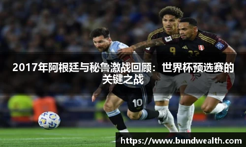 2017年阿根廷与秘鲁激战回顾：世界杯预选赛的关键之战
