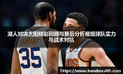 湖人对决太阳精彩回顾与赛后分析展现球队实力与战术对抗