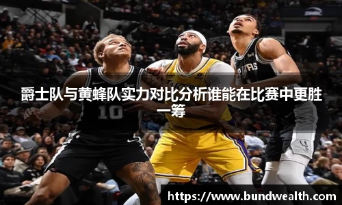 OB视讯爵士队与黄蜂队实力对比分析谁能在比赛中更胜一筹
