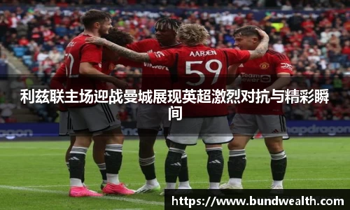 OB视讯利兹联主场迎战曼城展现英超激烈对抗与精彩瞬间