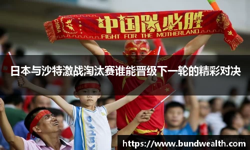 OB视讯日本与沙特激战淘汰赛谁能晋级下一轮的精彩对决