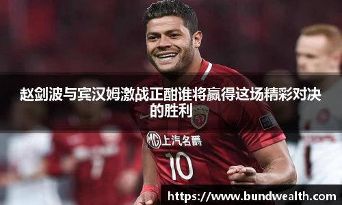 OB视讯赵剑波与宾汉姆激战正酣谁将赢得这场精彩对决的胜利